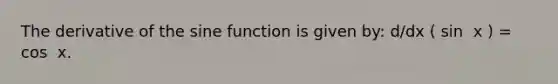 The derivative of the sine function is given by: d/dx ( sin ⁡ x ) = cos ⁡ x.