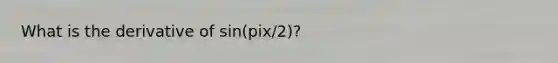 What is the derivative of sin(pix/2)?