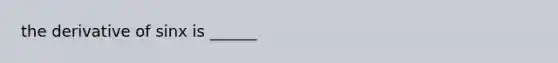 the derivative of sinx is ______