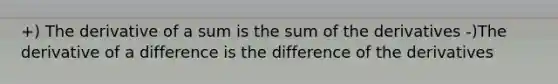 +) The derivative of a sum is the sum of the derivatives -)The derivative of a difference is the difference of the derivatives