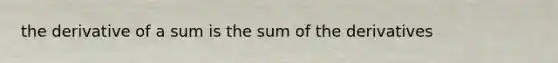 the derivative of a sum is the sum of the derivatives