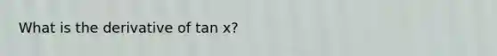 What is the derivative of tan x?