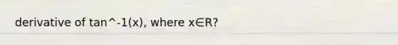 derivative of tan^-1(x), where x∈R?