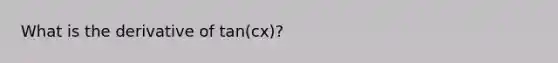 What is the derivative of tan(cx)?