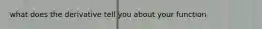 what does the derivative tell you about your function