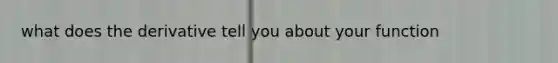 what does the derivative tell you about your function