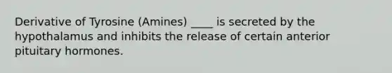Derivative of Tyrosine (Amines) ____ is secreted by the hypothalamus and inhibits the release of certain anterior pituitary hormones.