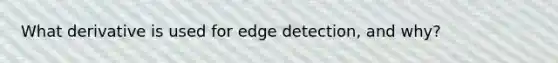 What derivative is used for edge detection, and why?