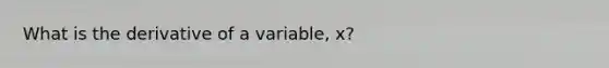 What is the derivative of a variable, x?