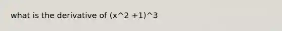 what is the derivative of (x^2 +1)^3