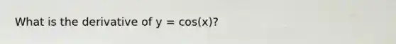 What is the derivative of y = cos(x)?