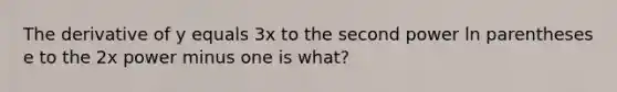 The derivative of y equals 3x to the second power ln parentheses e to the 2x power minus one is what?