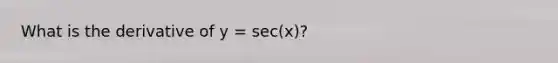 What is the derivative of y = sec(x)?