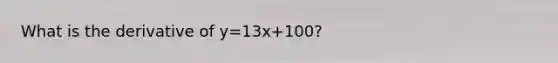 What is the derivative of y=13x+100?