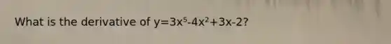 What is the derivative of y=3x⁵-4x²+3x-2?