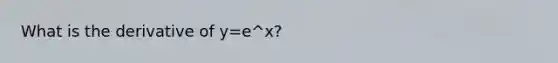 What is the derivative of y=e^x?