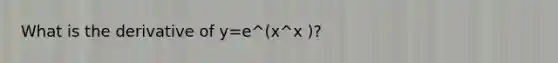 What is the derivative of y=e^(x^x )?