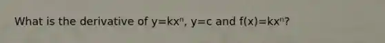 What is the derivative of y=kxⁿ, y=c and f(x)=kxⁿ?