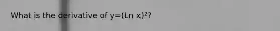 What is the derivative of y=(Ln x)²?