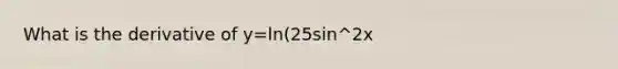 What is the derivative of y=ln(25sin^2x