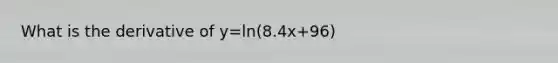 What is the derivative of y=ln(8.4x+96)