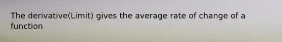 The derivative(Limit) gives the average rate of change of a function