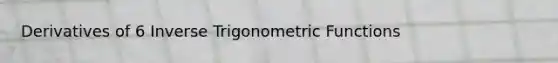 Derivatives of 6 Inverse Trigonometric Functions