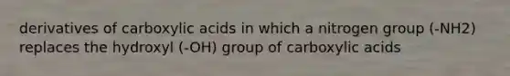 derivatives of carboxylic acids in which a nitrogen group (-NH2) replaces the hydroxyl (-OH) group of carboxylic acids