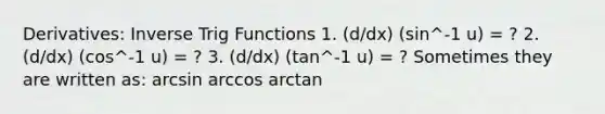 Derivatives: Inverse Trig Functions 1. (d/dx) (sin^-1 u) = ? 2. (d/dx) (cos^-1 u) = ? 3. (d/dx) (tan^-1 u) = ? Sometimes they are written as: arcsin arccos arctan