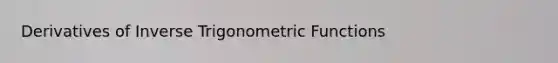 Derivatives of Inverse Trigonometric Functions