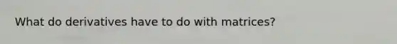 What do derivatives have to do with matrices?