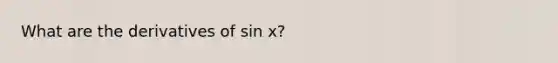 What are the derivatives of sin x?