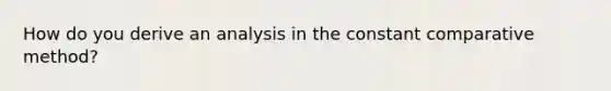 How do you derive an analysis in the constant comparative method?