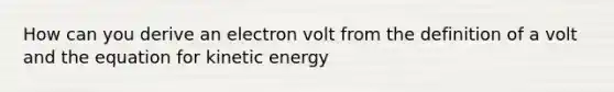 How can you derive an electron volt from the definition of a volt and the equation for kinetic energy