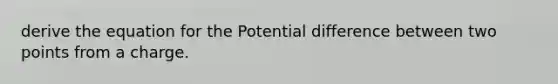 derive the equation for the Potential difference between two points from a charge.