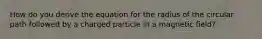 How do you derive the equation for the radius of the circular path followed by a charged particle in a magnetic field?