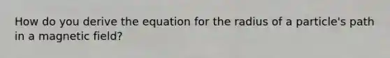 How do you derive the equation for the radius of a particle's path in a magnetic field?