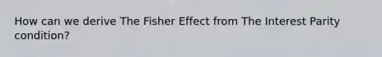 How can we derive The Fisher Effect from The Interest Parity condition?