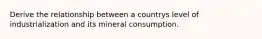 Derive the relationship between a countrys level of industrialization and its mineral consumption.