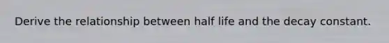 Derive the relationship between half life and the decay constant.