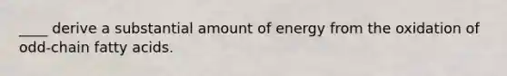 ____ derive a substantial amount of energy from the oxidation of odd-chain fatty acids.