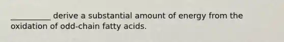 __________ derive a substantial amount of energy from the oxidation of odd-chain fatty acids.