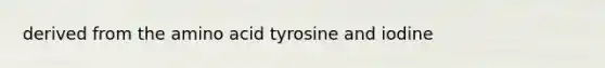 derived from the amino acid tyrosine and iodine