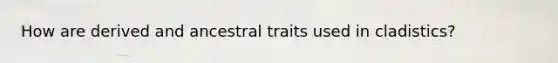 How are derived and ancestral traits used in cladistics?