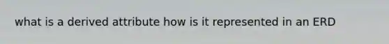 what is a derived attribute how is it represented in an ERD