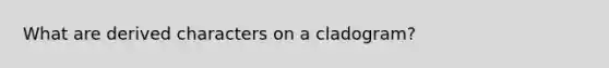 What are derived characters on a cladogram?