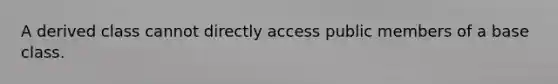 A derived class cannot directly access public members of a base class.