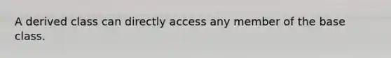 A derived class can directly access any member of the base class.