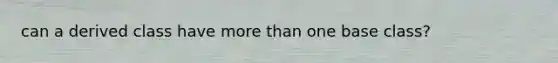 can a derived class have more than one base class?