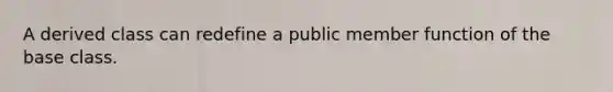 A derived class can redefine a public member function of the base class.